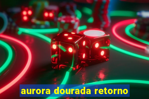 aurora dourada retorno